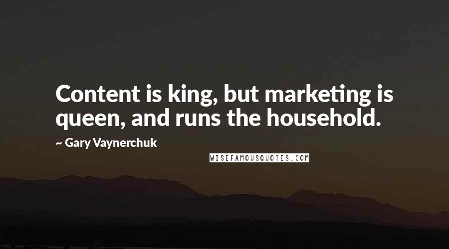 Gary Vaynerchuk Quotes: Content is king, but marketing is queen, and runs the household.