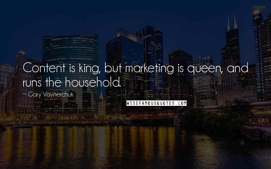 Gary Vaynerchuk Quotes: Content is king, but marketing is queen, and runs the household.