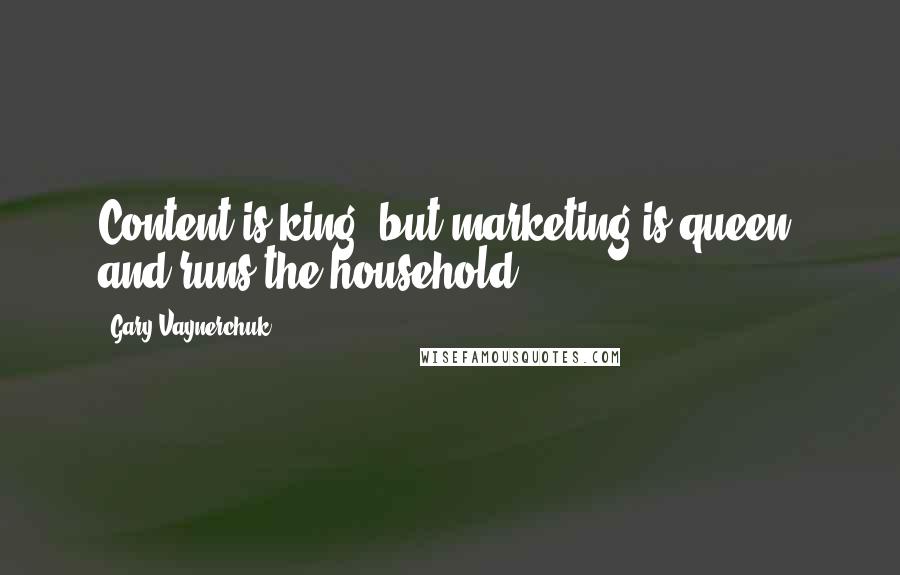 Gary Vaynerchuk Quotes: Content is king, but marketing is queen, and runs the household.