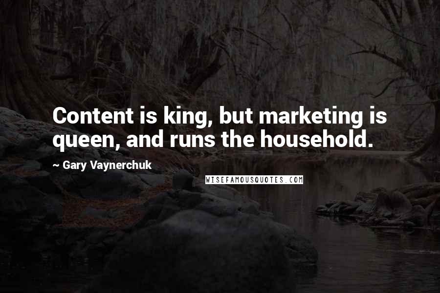 Gary Vaynerchuk Quotes: Content is king, but marketing is queen, and runs the household.