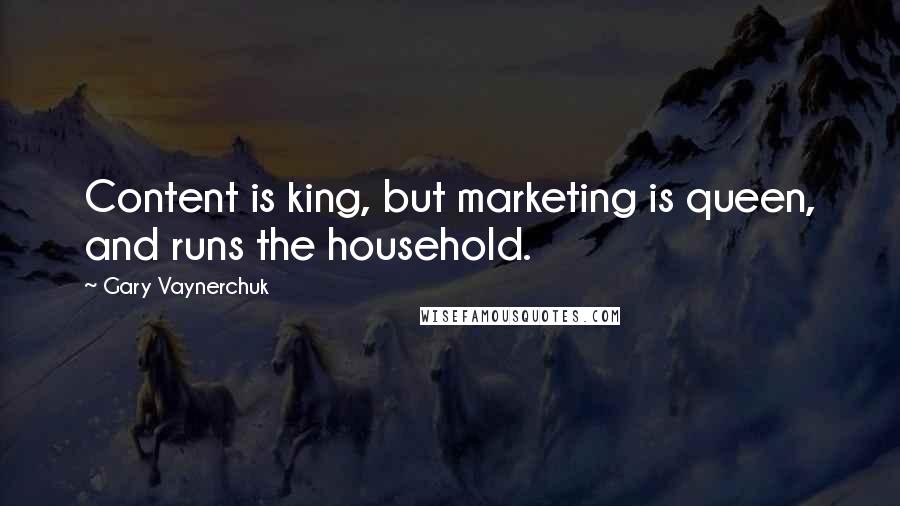 Gary Vaynerchuk Quotes: Content is king, but marketing is queen, and runs the household.