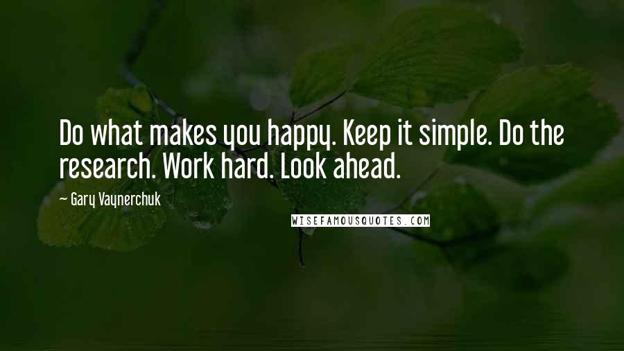 Gary Vaynerchuk Quotes: Do what makes you happy. Keep it simple. Do the research. Work hard. Look ahead.