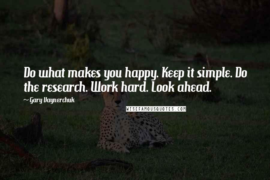 Gary Vaynerchuk Quotes: Do what makes you happy. Keep it simple. Do the research. Work hard. Look ahead.