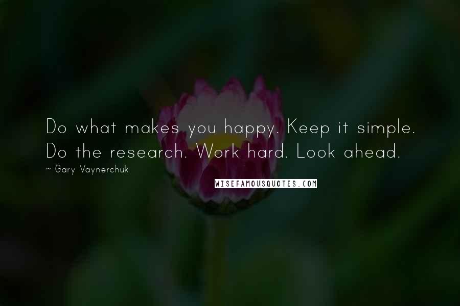 Gary Vaynerchuk Quotes: Do what makes you happy. Keep it simple. Do the research. Work hard. Look ahead.