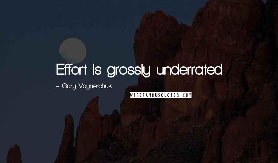 Gary Vaynerchuk Quotes: Effort is grossly underrated.