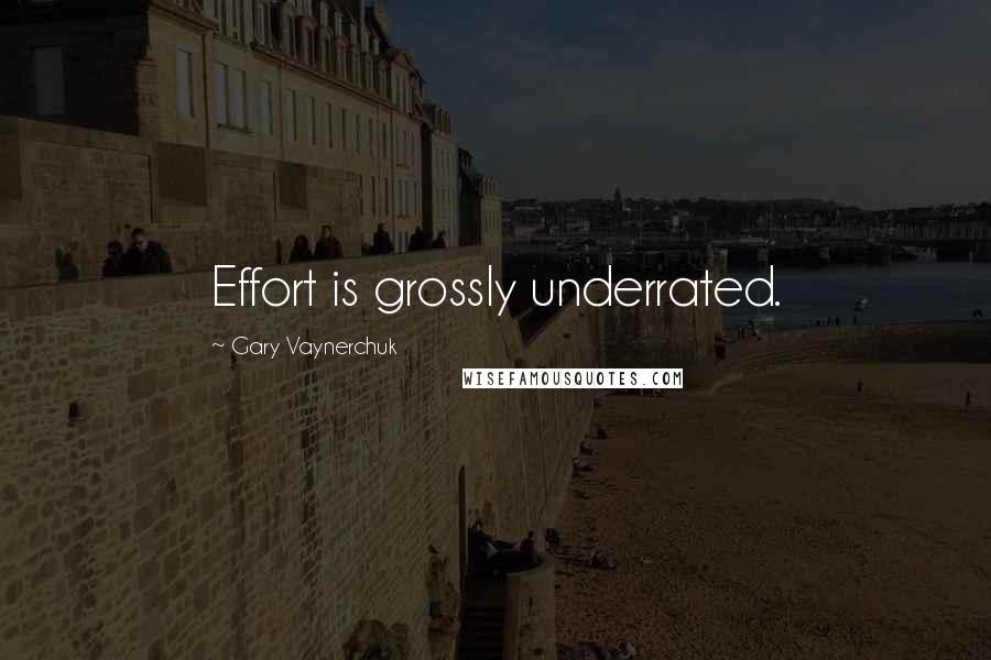Gary Vaynerchuk Quotes: Effort is grossly underrated.