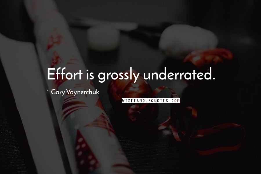 Gary Vaynerchuk Quotes: Effort is grossly underrated.