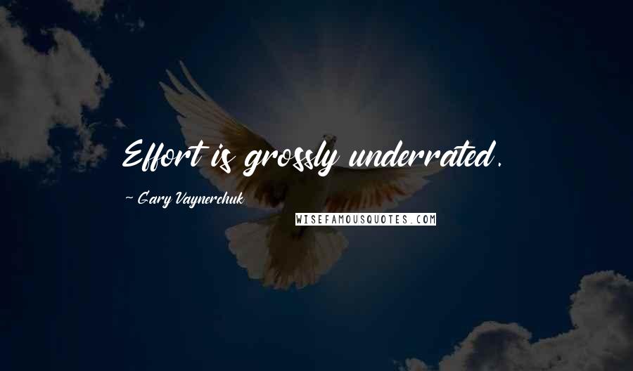 Gary Vaynerchuk Quotes: Effort is grossly underrated.