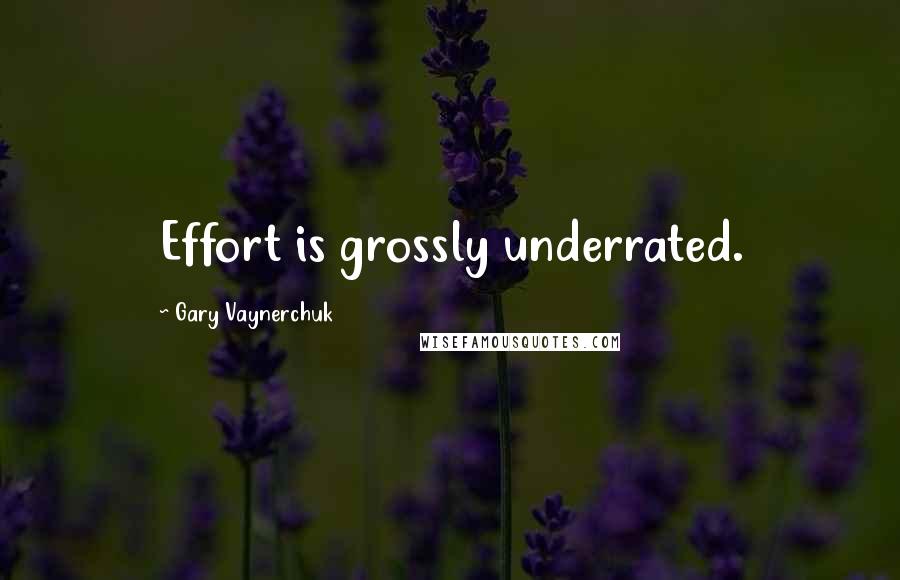 Gary Vaynerchuk Quotes: Effort is grossly underrated.