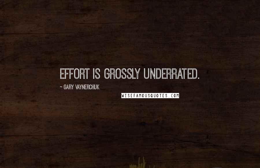 Gary Vaynerchuk Quotes: Effort is grossly underrated.