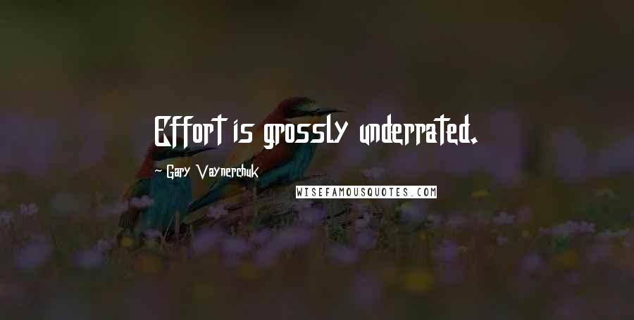 Gary Vaynerchuk Quotes: Effort is grossly underrated.