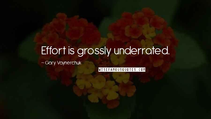 Gary Vaynerchuk Quotes: Effort is grossly underrated.