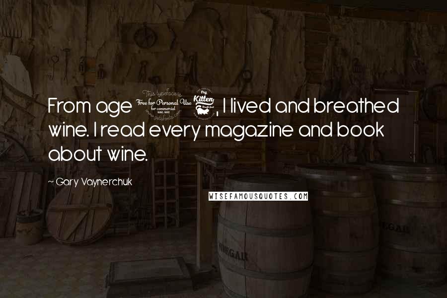 Gary Vaynerchuk Quotes: From age 16, I lived and breathed wine. I read every magazine and book about wine.