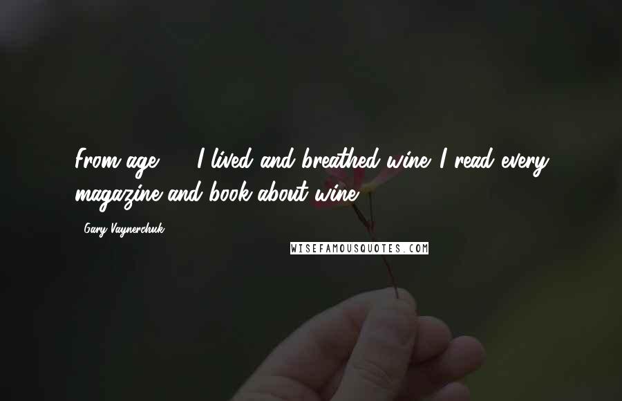 Gary Vaynerchuk Quotes: From age 16, I lived and breathed wine. I read every magazine and book about wine.