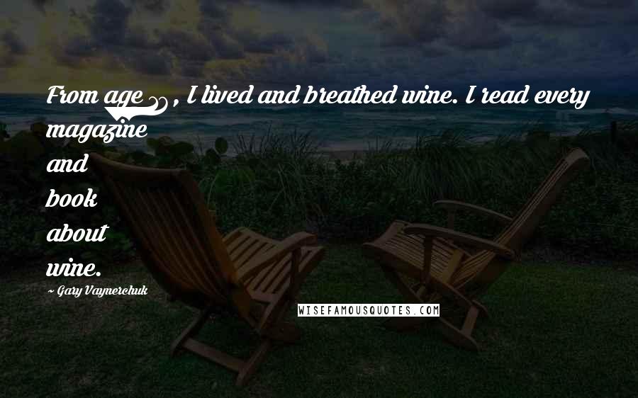 Gary Vaynerchuk Quotes: From age 16, I lived and breathed wine. I read every magazine and book about wine.