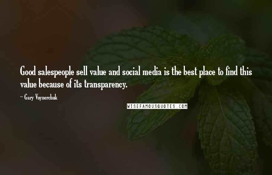 Gary Vaynerchuk Quotes: Good salespeople sell value and social media is the best place to find this value because of its transparency.