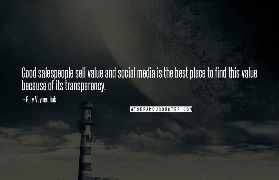 Gary Vaynerchuk Quotes: Good salespeople sell value and social media is the best place to find this value because of its transparency.