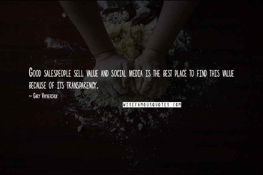 Gary Vaynerchuk Quotes: Good salespeople sell value and social media is the best place to find this value because of its transparency.