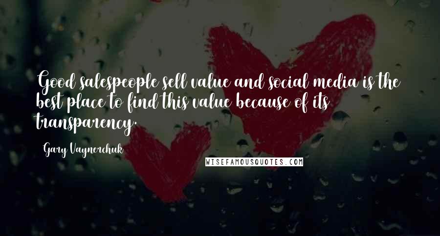 Gary Vaynerchuk Quotes: Good salespeople sell value and social media is the best place to find this value because of its transparency.