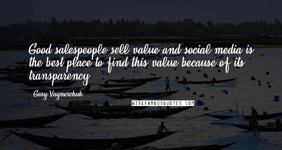 Gary Vaynerchuk Quotes: Good salespeople sell value and social media is the best place to find this value because of its transparency.