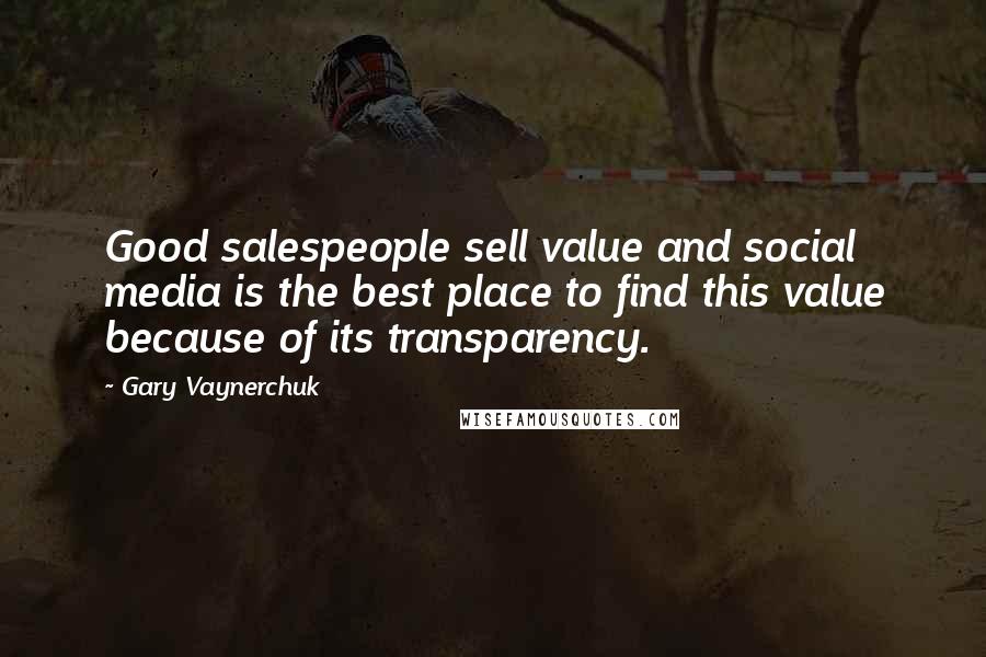 Gary Vaynerchuk Quotes: Good salespeople sell value and social media is the best place to find this value because of its transparency.