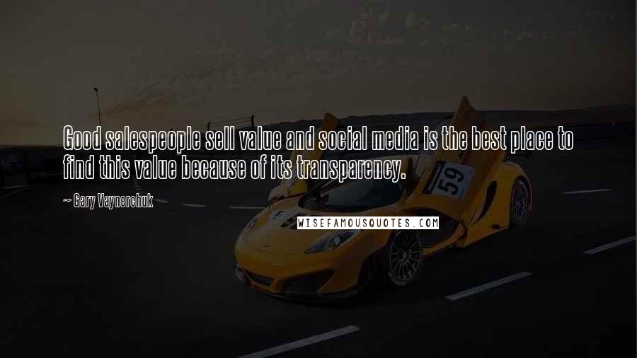 Gary Vaynerchuk Quotes: Good salespeople sell value and social media is the best place to find this value because of its transparency.