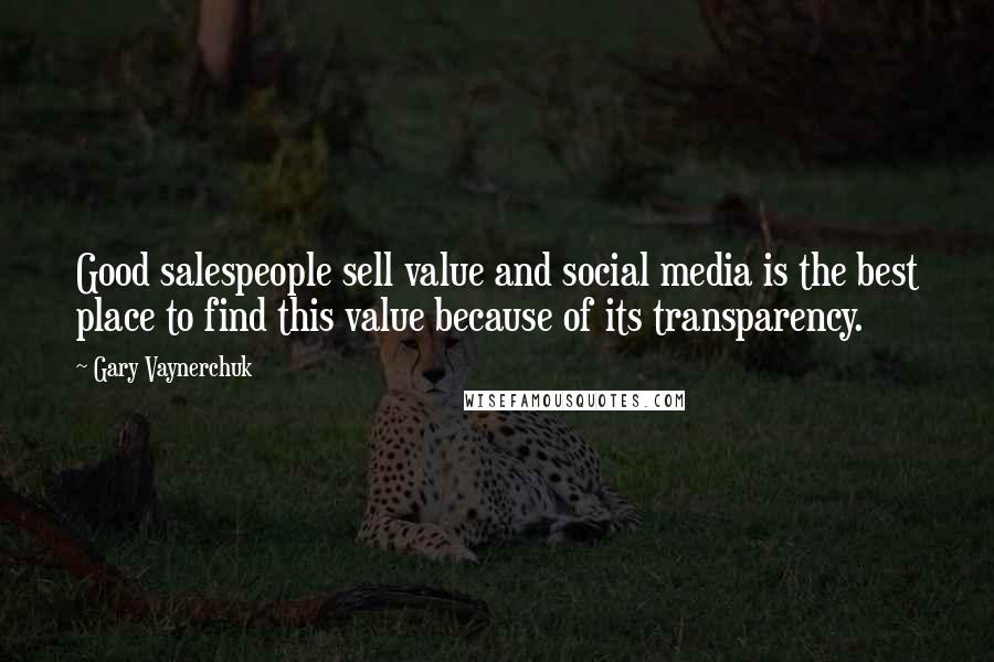 Gary Vaynerchuk Quotes: Good salespeople sell value and social media is the best place to find this value because of its transparency.