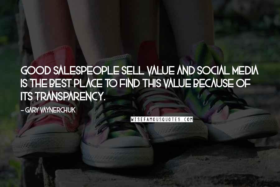 Gary Vaynerchuk Quotes: Good salespeople sell value and social media is the best place to find this value because of its transparency.