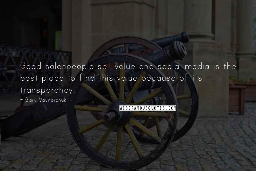 Gary Vaynerchuk Quotes: Good salespeople sell value and social media is the best place to find this value because of its transparency.