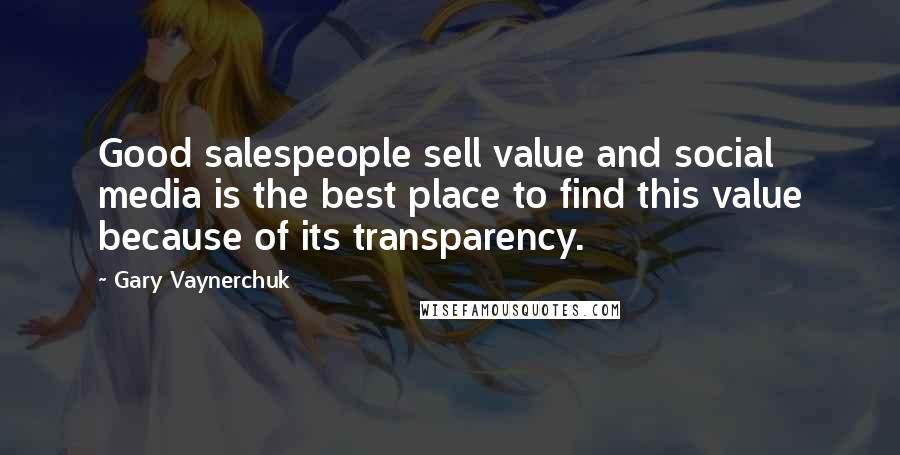 Gary Vaynerchuk Quotes: Good salespeople sell value and social media is the best place to find this value because of its transparency.