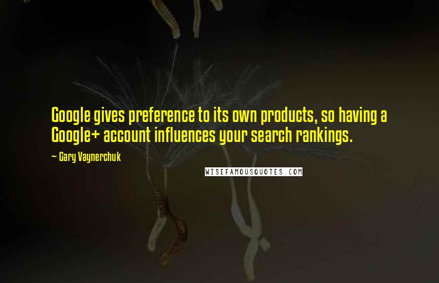 Gary Vaynerchuk Quotes: Google gives preference to its own products, so having a Google+ account influences your search rankings.