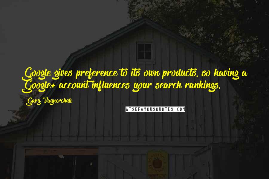 Gary Vaynerchuk Quotes: Google gives preference to its own products, so having a Google+ account influences your search rankings.