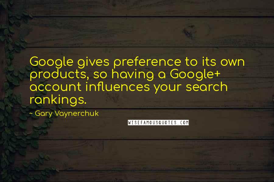 Gary Vaynerchuk Quotes: Google gives preference to its own products, so having a Google+ account influences your search rankings.