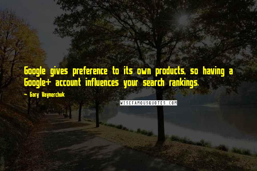 Gary Vaynerchuk Quotes: Google gives preference to its own products, so having a Google+ account influences your search rankings.