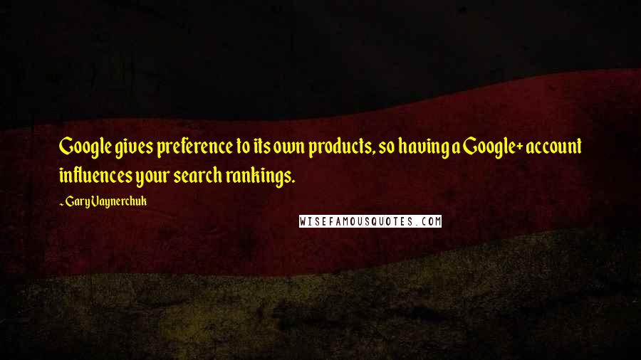 Gary Vaynerchuk Quotes: Google gives preference to its own products, so having a Google+ account influences your search rankings.