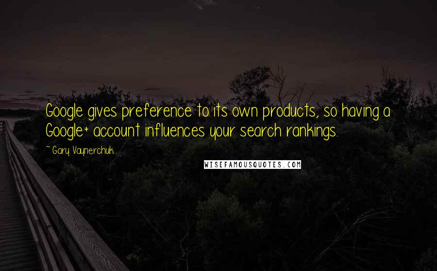 Gary Vaynerchuk Quotes: Google gives preference to its own products, so having a Google+ account influences your search rankings.