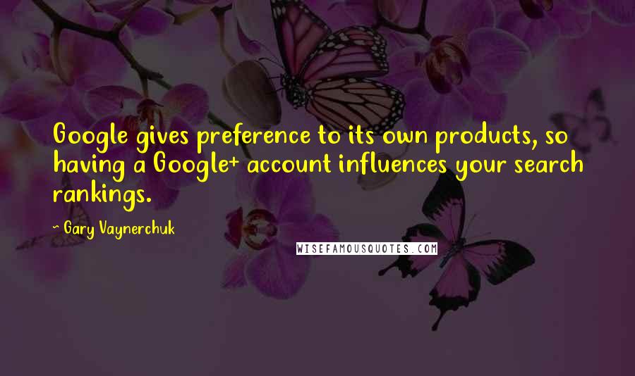 Gary Vaynerchuk Quotes: Google gives preference to its own products, so having a Google+ account influences your search rankings.