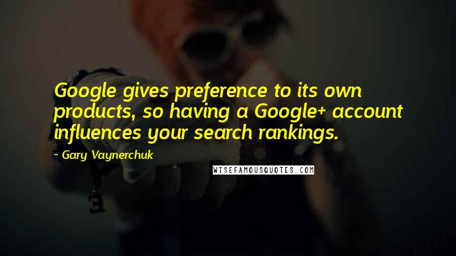 Gary Vaynerchuk Quotes: Google gives preference to its own products, so having a Google+ account influences your search rankings.