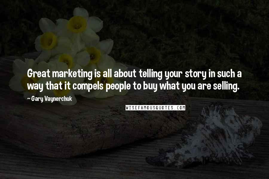 Gary Vaynerchuk Quotes: Great marketing is all about telling your story in such a way that it compels people to buy what you are selling.