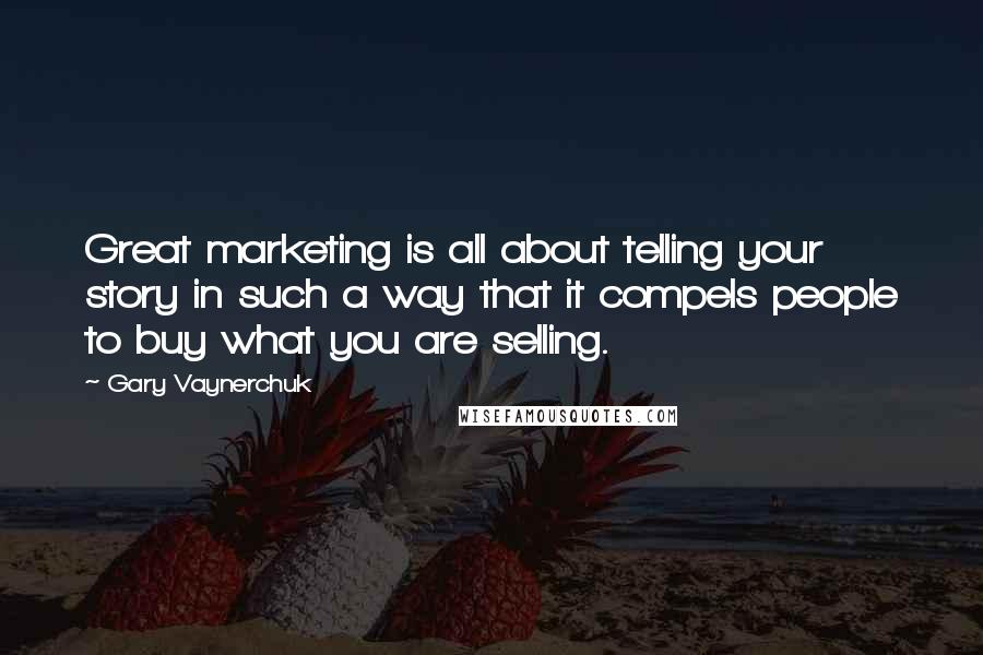 Gary Vaynerchuk Quotes: Great marketing is all about telling your story in such a way that it compels people to buy what you are selling.