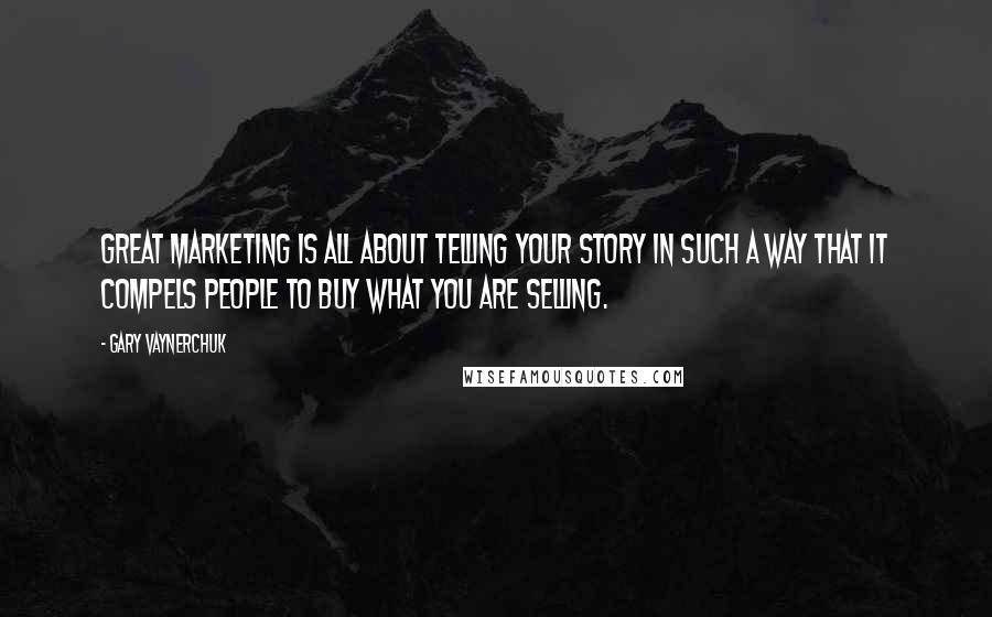 Gary Vaynerchuk Quotes: Great marketing is all about telling your story in such a way that it compels people to buy what you are selling.