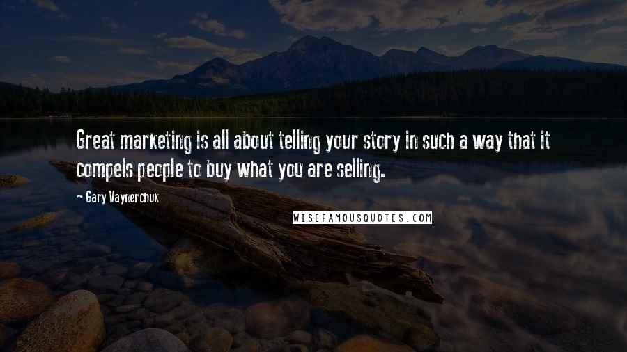 Gary Vaynerchuk Quotes: Great marketing is all about telling your story in such a way that it compels people to buy what you are selling.