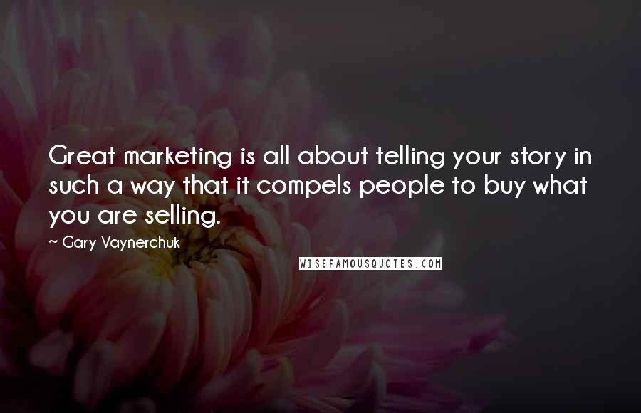 Gary Vaynerchuk Quotes: Great marketing is all about telling your story in such a way that it compels people to buy what you are selling.