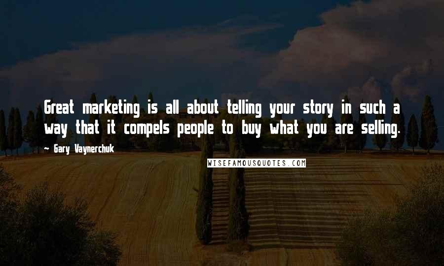 Gary Vaynerchuk Quotes: Great marketing is all about telling your story in such a way that it compels people to buy what you are selling.