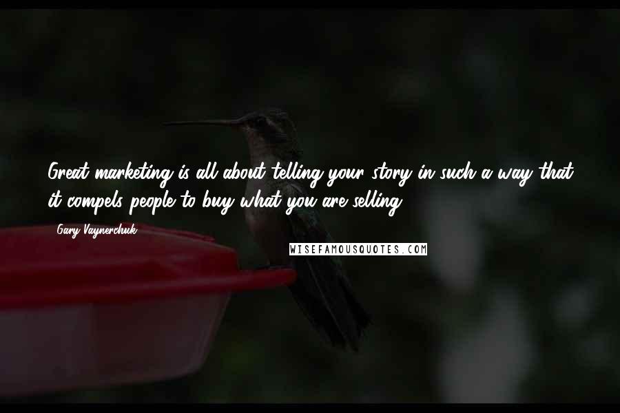 Gary Vaynerchuk Quotes: Great marketing is all about telling your story in such a way that it compels people to buy what you are selling.