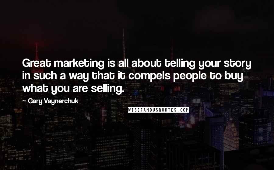 Gary Vaynerchuk Quotes: Great marketing is all about telling your story in such a way that it compels people to buy what you are selling.