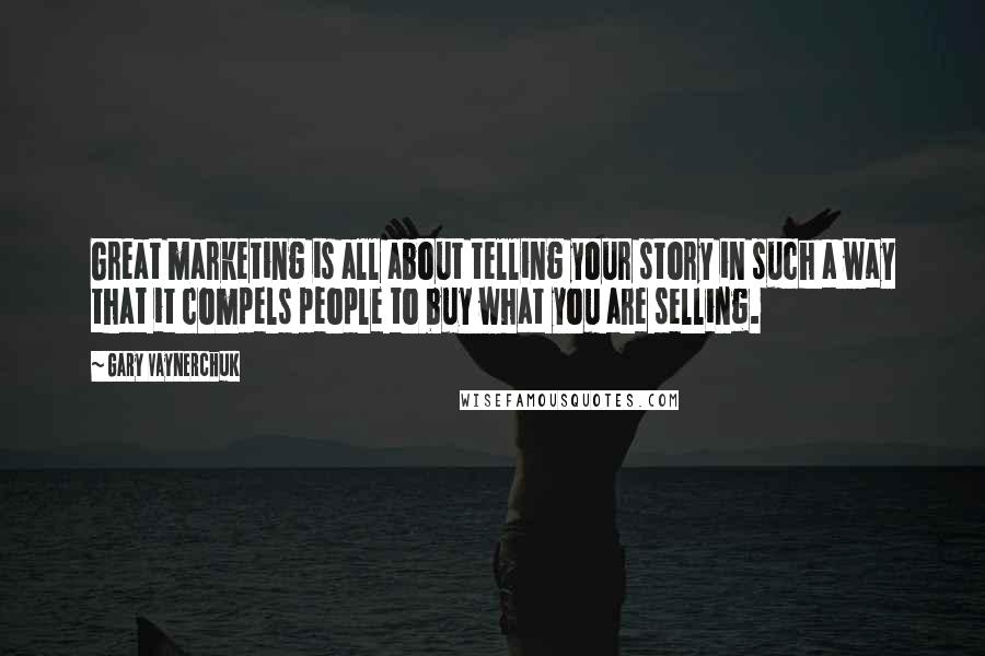 Gary Vaynerchuk Quotes: Great marketing is all about telling your story in such a way that it compels people to buy what you are selling.