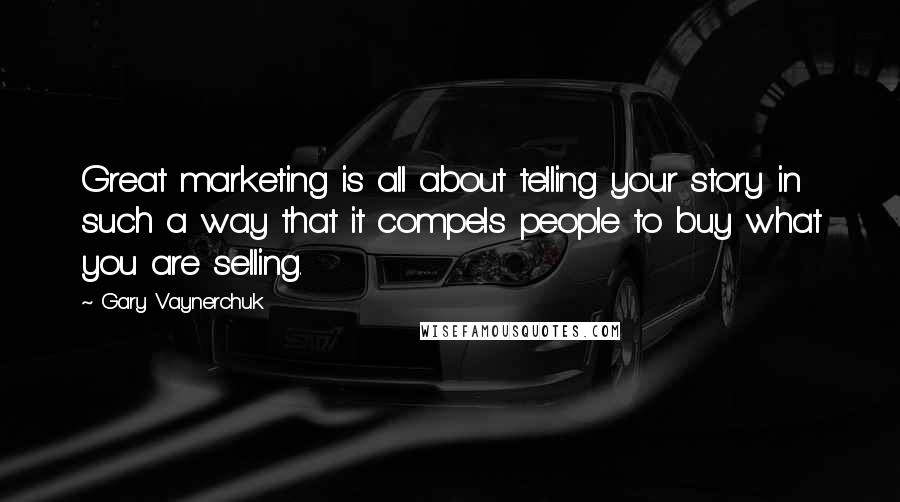 Gary Vaynerchuk Quotes: Great marketing is all about telling your story in such a way that it compels people to buy what you are selling.