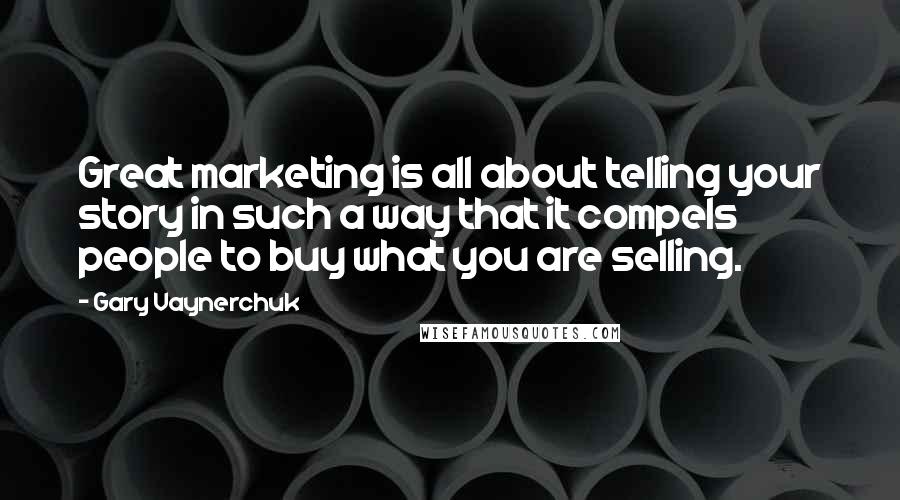 Gary Vaynerchuk Quotes: Great marketing is all about telling your story in such a way that it compels people to buy what you are selling.