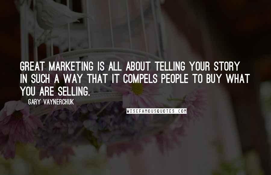 Gary Vaynerchuk Quotes: Great marketing is all about telling your story in such a way that it compels people to buy what you are selling.